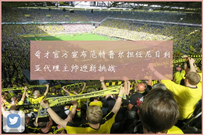 奇才官方宣布范特普尔担任尼日利亚代理主帅迎新挑战