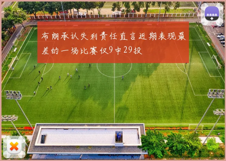 布朗承认失利责任直言近期表现最差的一场比赛仅9中29投