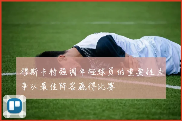穆斯卡特强调年轻球员的重要性力争以最佳阵容赢得比赛