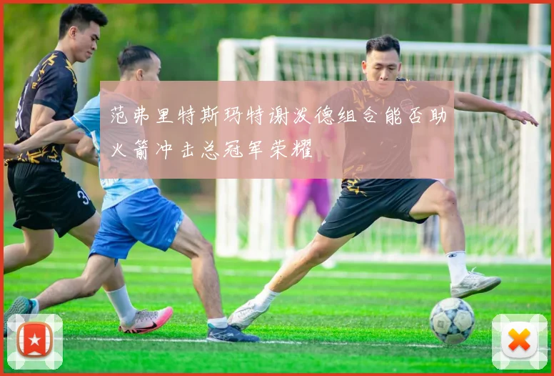 范弗里特斯玛特谢泼德组合能否助火箭冲击总冠军荣耀