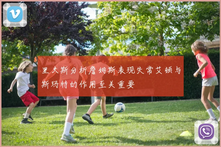 里夫斯分析詹姆斯表现失常艾顿与斯玛特的作用至关重要