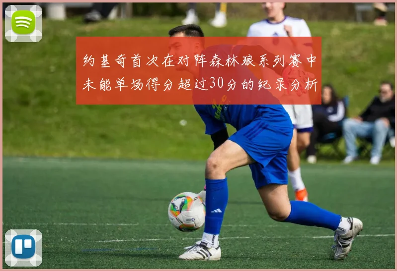 约基奇首次在对阵森林狼系列赛中未能单场得分超过30分的纪录分析
