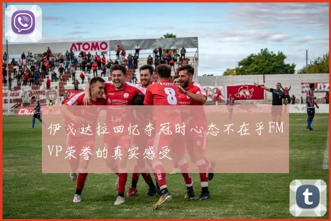 伊戈达拉回忆夺冠时心态不在乎FMVP荣誉的真实感受