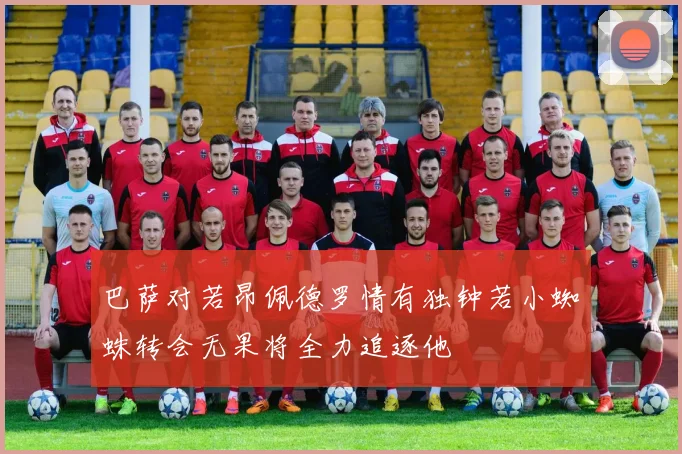 巴萨对若昂佩德罗情有独钟若小蜘蛛转会无果将全力追逐他