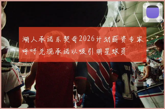 湖人承诺东契奇2026计划薪资专家呼吁兑现承诺以吸引明星球员