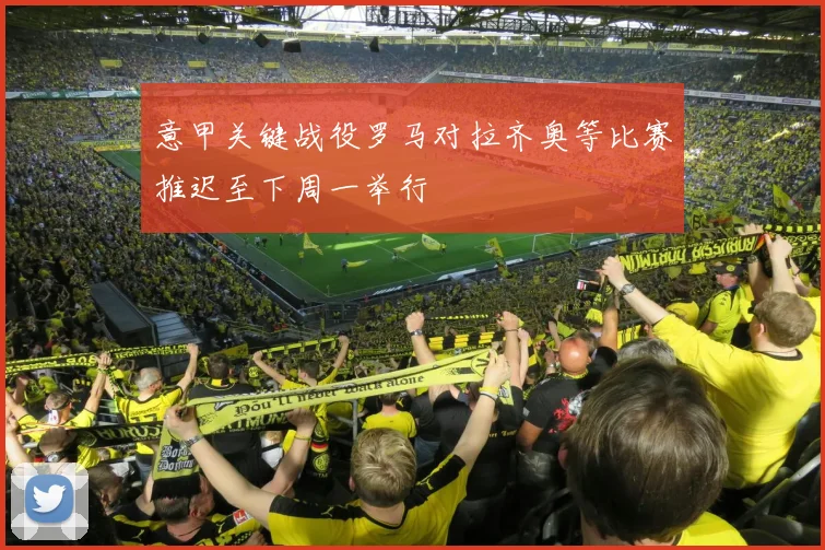 意甲关键战役罗马对拉齐奥等比赛推迟至下周一举行