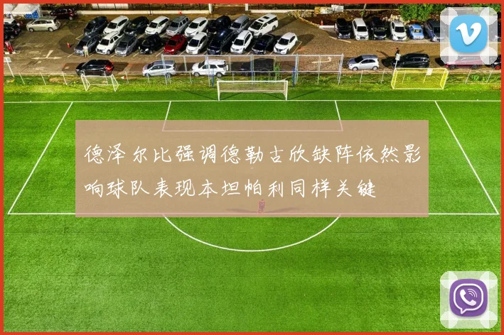 德泽尔比强调德勒古欣缺阵依然影响球队表现本坦帕利同样关键
