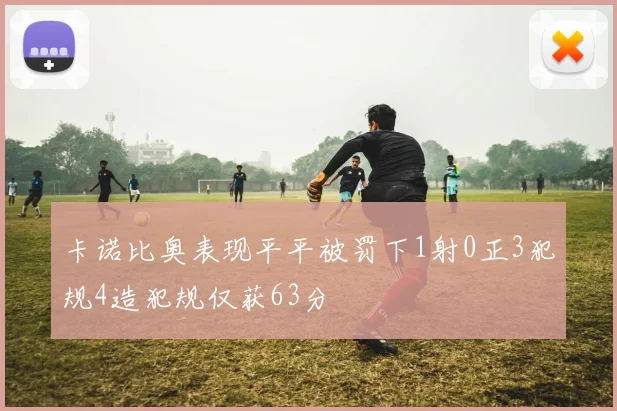 卡诺比奥表现平平被罚下1射0正3犯规4造犯规仅获63分