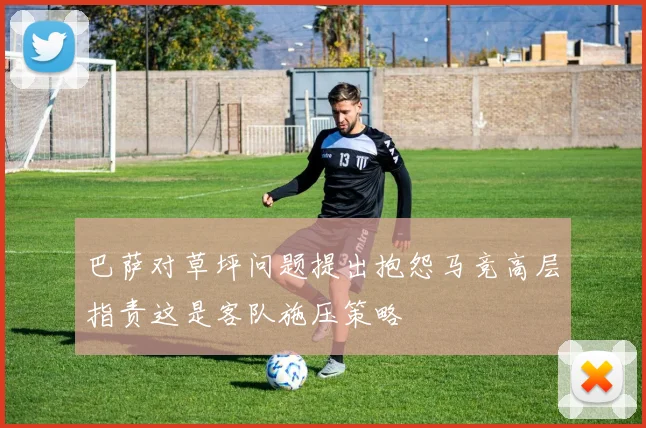 巴萨对草坪问题提出抱怨马竞高层指责这是客队施压策略