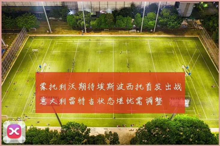 蒙托利沃期待埃斯波西托首发出战意大利雷特吉状态堪忧需调整