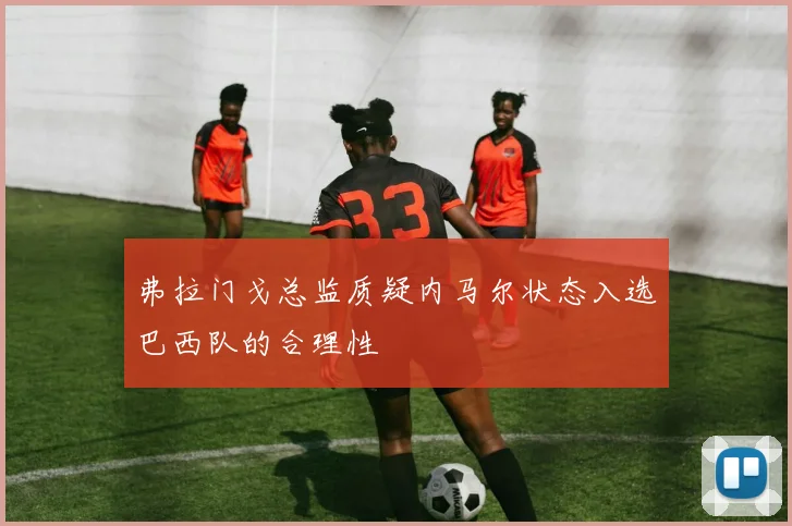 弗拉门戈总监质疑内马尔状态入选巴西队的合理性
