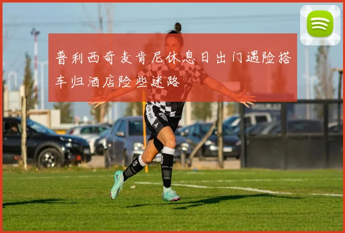 普利西奇麦肯尼休息日出门遇险搭车归酒店险些迷路