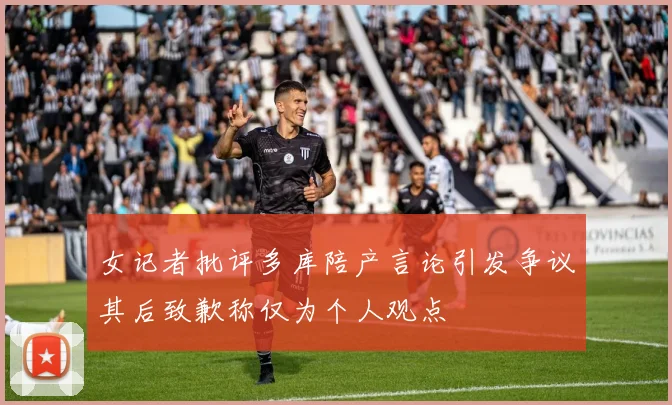 女记者批评多库陪产言论引发争议其后致歉称仅为个人观点