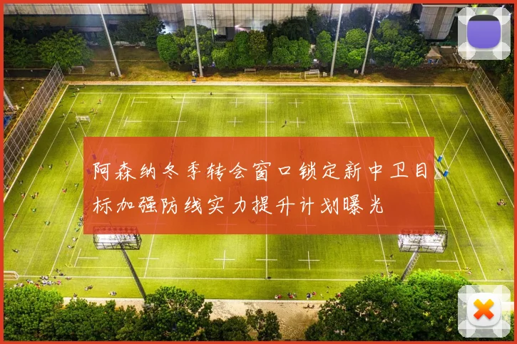 阿森纳冬季转会窗口锁定新中卫目标加强防线实力提升计划曝光